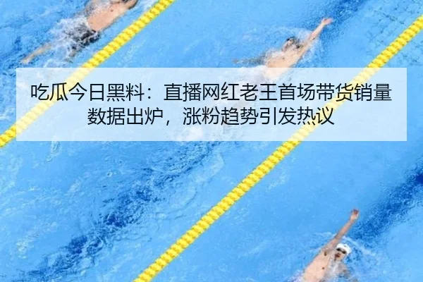 chi-gua-jin-ri-hei-liao-zhi-bo-wang-hong-lao-wang-shou-chang-dai-huo-xiao-liang-shu-ju-chu-lu-zhang-fen-qu-shi-yin-fa-2-634.jpg
